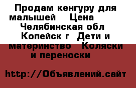 Продам кенгуру для малышей. › Цена ­ 500 - Челябинская обл., Копейск г. Дети и материнство » Коляски и переноски   